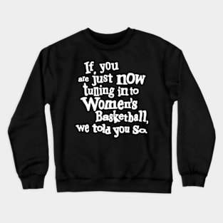 if you are just now tuning in to women's basketball we told you so Crewneck Sweatshirt